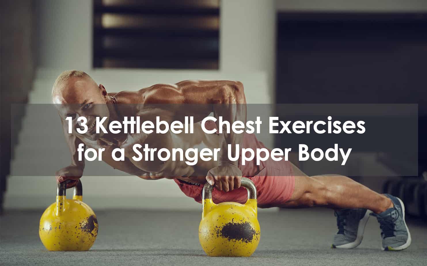 13 Kettlebell Chest Exercises For A Stronger Upper Body