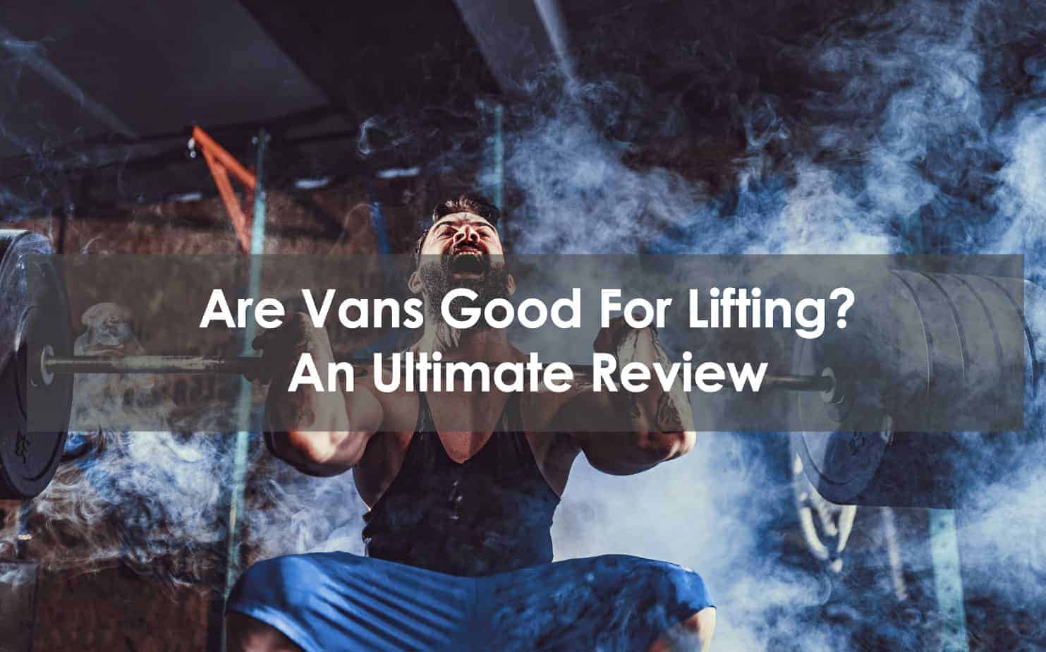 Are Vans Good For Lifting? An Ultimate Review
