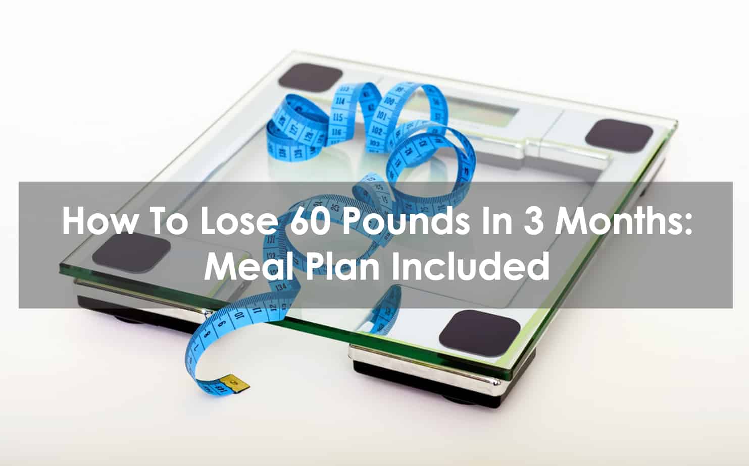 How To Lose 60 Pounds In 3 Months: Meal Plan Included