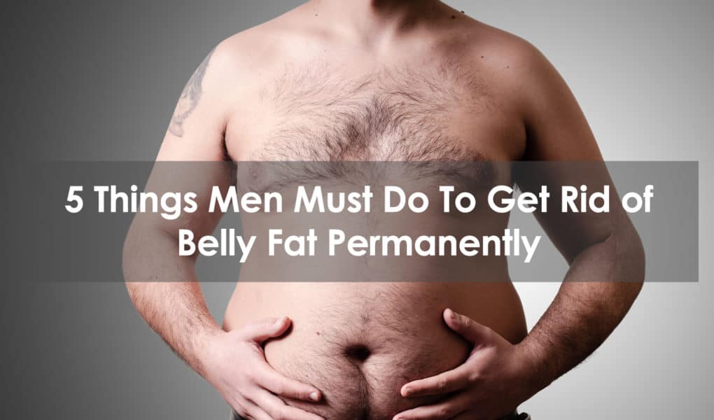 Things Men Must Do To Get Rid of Belly Fat Permanently