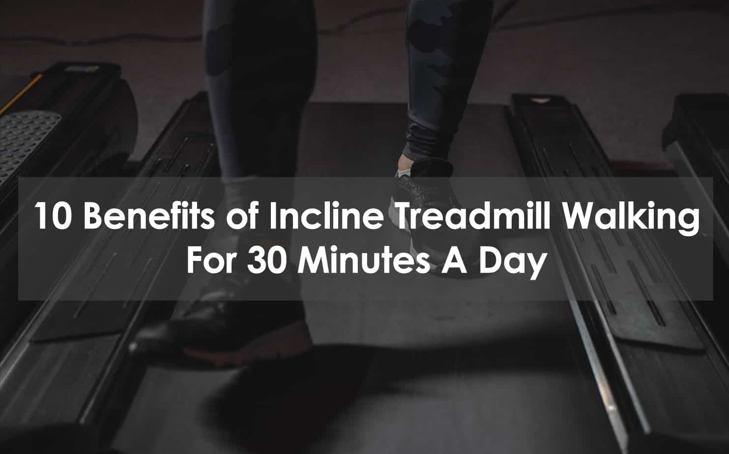 10 Benefits Of Incline Treadmill Walking For 30 Minutes A Day